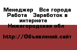 Менеджер - Все города Работа » Заработок в интернете   . Нижегородская обл.